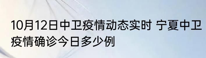 10月12日中卫疫情动态实时 宁夏中卫疫情确诊今日多少例