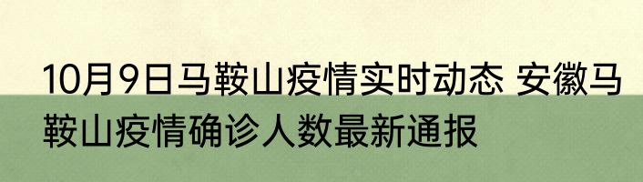 10月9日马鞍山疫情实时动态 安徽马鞍山疫情确诊人数最新通报