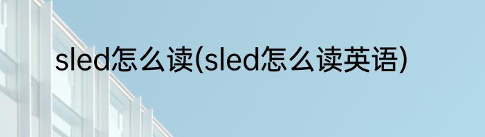 sled怎么读(sled怎么读英语)