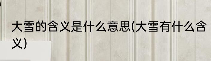 大雪的含义是什么意思(大雪有什么含义)