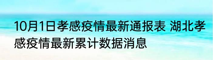 10月1日孝感疫情最新通报表 湖北孝感疫情最新累计数据消息