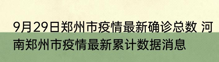 9月29日郑州市疫情最新确诊总数 河南郑州市疫情最新累计数据消息