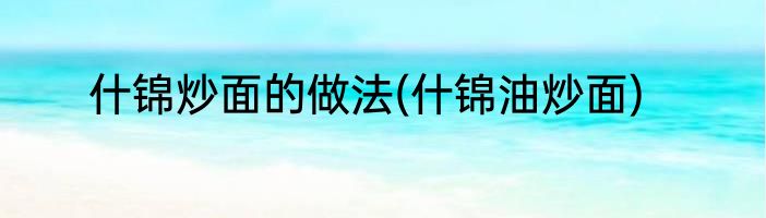 什锦炒面的做法(什锦油炒面)