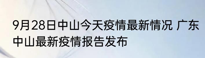 9月28日中山今天疫情最新情况 广东中山最新疫情报告发布