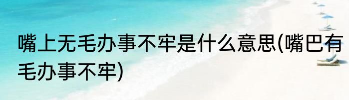 嘴上无毛办事不牢是什么意思(嘴巴有毛办事不牢)