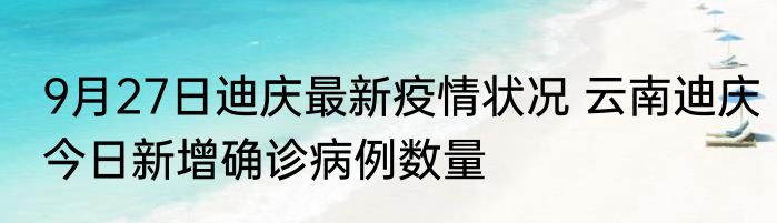 9月27日迪庆最新疫情状况 云南迪庆今日新增确诊病例数量