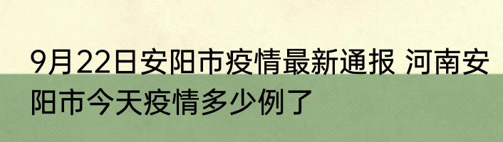 9月22日安阳市疫情最新通报 河南安阳市今天疫情多少例了