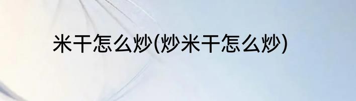米干怎么炒(炒米干怎么炒)