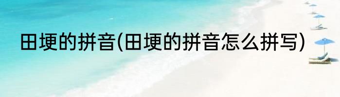 田埂的拼音(田埂的拼音怎么拼写)