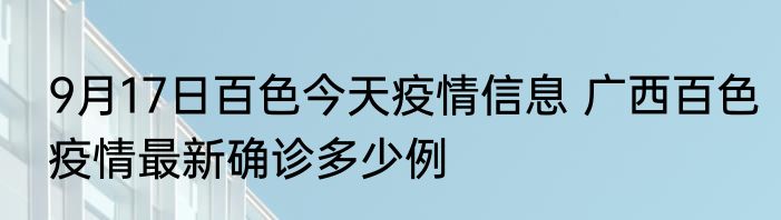 9月17日百色今天疫情信息 广西百色疫情最新确诊多少例