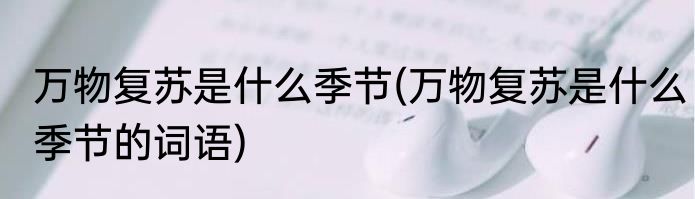 万物复苏是什么季节(万物复苏是什么季节的词语)