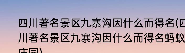 四川著名景区九寨沟因什么而得名(四川著名景区九寨沟因什么而得名蚂蚁庄园)