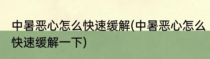 中暑恶心怎么快速缓解(中暑恶心怎么快速缓解一下)