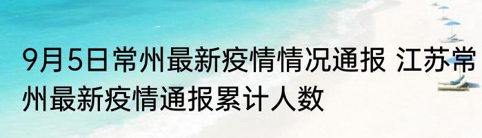 9月5日常州最新疫情情况通报 江苏常州最新疫情通报累计人数