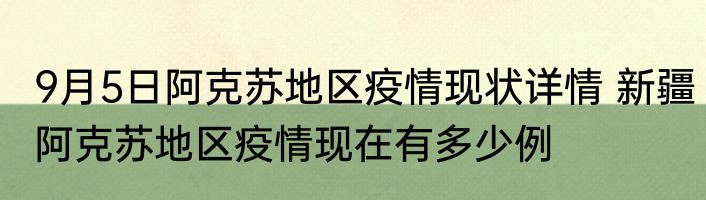 9月5日阿克苏地区疫情现状详情 新疆阿克苏地区疫情现在有多少例