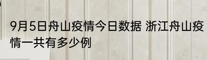 9月5日舟山疫情今日数据 浙江舟山疫情一共有多少例