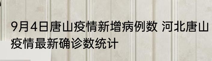 9月4日唐山疫情新增病例数 河北唐山疫情最新确诊数统计