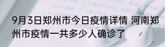 9月3日郑州市今日疫情详情 河南郑州市疫情一共多少人确诊了