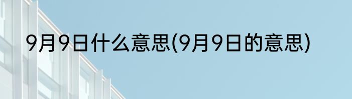 9月9日什么意思(9月9日的意思)
