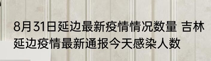 8月31日延边最新疫情情况数量 吉林延边疫情最新通报今天感染人数