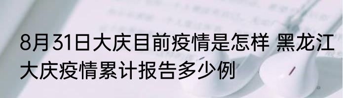 8月31日大庆目前疫情是怎样 黑龙江大庆疫情累计报告多少例