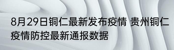 8月29日铜仁最新发布疫情 贵州铜仁疫情防控最新通报数据