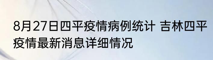 8月27日四平疫情病例统计 吉林四平疫情最新消息详细情况