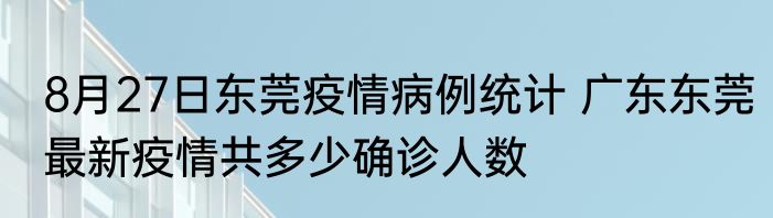 8月27日东莞疫情病例统计 广东东莞最新疫情共多少确诊人数