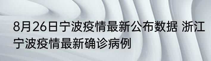 8月26日宁波疫情最新公布数据 浙江宁波疫情最新确诊病例