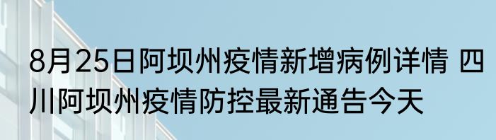 8月25日阿坝州疫情新增病例详情 四川阿坝州疫情防控最新通告今天