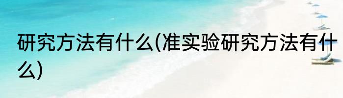 研究方法有什么(准实验研究方法有什么)
