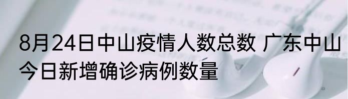 8月24日中山疫情人数总数 广东中山今日新增确诊病例数量