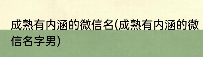 成熟有内涵的微信名(成熟有内涵的微信名字男)