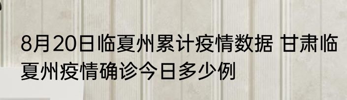 8月20日临夏州累计疫情数据 甘肃临夏州疫情确诊今日多少例