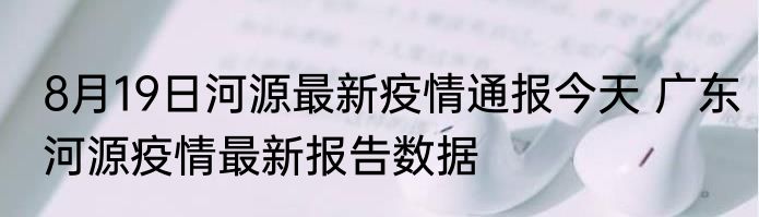 8月19日河源最新疫情通报今天 广东河源疫情最新报告数据