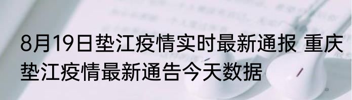 8月19日垫江疫情实时最新通报 重庆垫江疫情最新通告今天数据