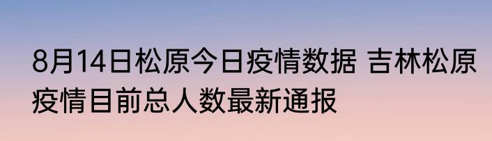 8月14日松原今日疫情数据 吉林松原疫情目前总人数最新通报