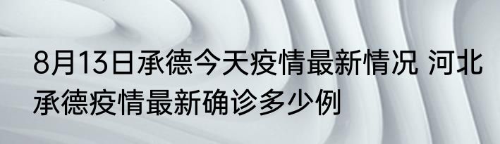 8月13日承德今天疫情最新情况 河北承德疫情最新确诊多少例