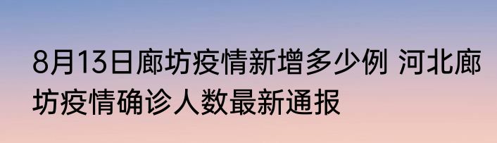 8月13日廊坊疫情新增多少例 河北廊坊疫情确诊人数最新通报