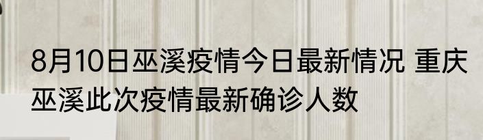 8月10日巫溪疫情今日最新情况 重庆巫溪此次疫情最新确诊人数