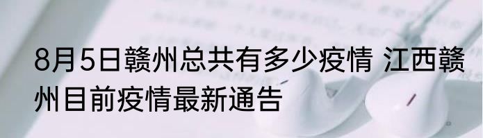 8月5日赣州总共有多少疫情 江西赣州目前疫情最新通告
