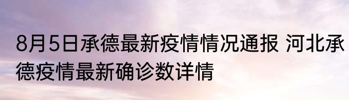 8月5日承德最新疫情情况通报 河北承德疫情最新确诊数详情