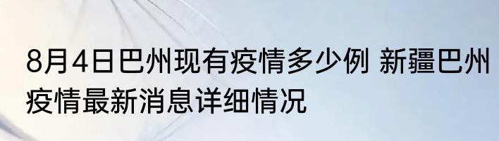 8月4日巴州现有疫情多少例 新疆巴州疫情最新消息详细情况