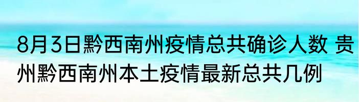 8月3日黔西南州疫情总共确诊人数 贵州黔西南州本土疫情最新总共几例