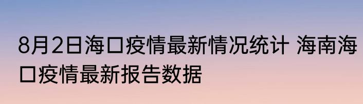 8月2日海口疫情最新情况统计 海南海口疫情最新报告数据