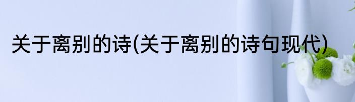 关于离别的诗(关于离别的诗句现代)