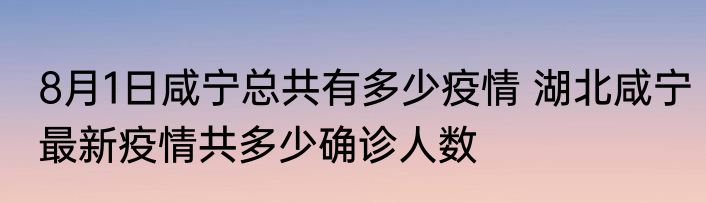 8月1日咸宁总共有多少疫情 湖北咸宁最新疫情共多少确诊人数