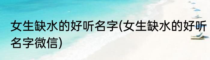 女生缺水的好听名字(女生缺水的好听名字微信)