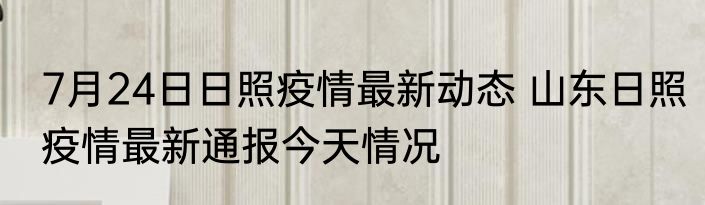 7月24日日照疫情最新动态 山东日照疫情最新通报今天情况