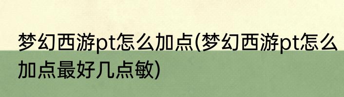 梦幻西游pt怎么加点(梦幻西游pt怎么加点最好几点敏)